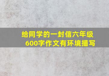 给同学的一封信六年级600字作文有环境描写