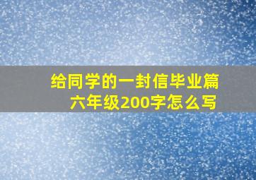 给同学的一封信毕业篇六年级200字怎么写