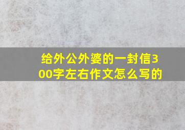 给外公外婆的一封信300字左右作文怎么写的