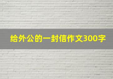 给外公的一封信作文300字