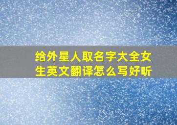 给外星人取名字大全女生英文翻译怎么写好听