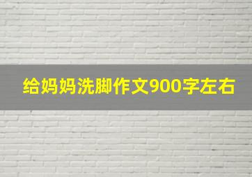 给妈妈洗脚作文900字左右