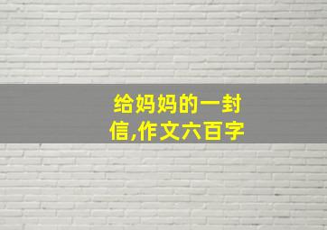 给妈妈的一封信,作文六百字