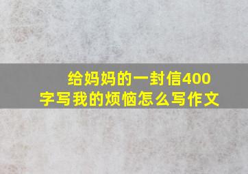 给妈妈的一封信400字写我的烦恼怎么写作文