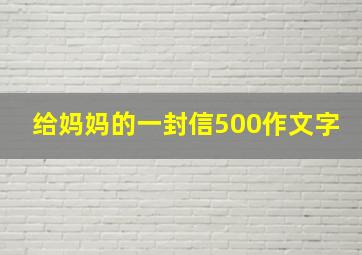 给妈妈的一封信500作文字