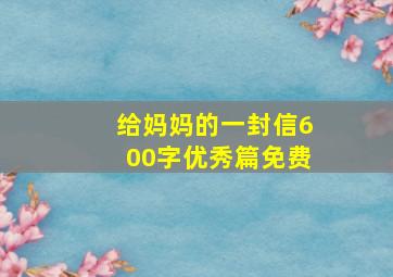 给妈妈的一封信600字优秀篇免费