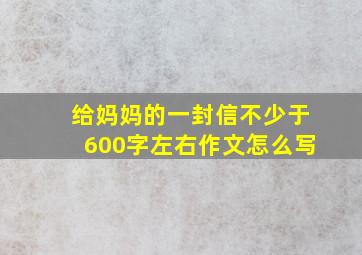 给妈妈的一封信不少于600字左右作文怎么写