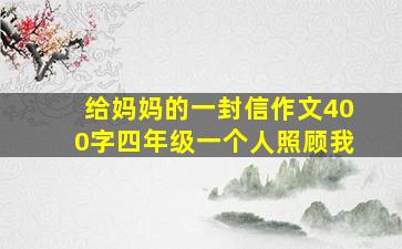 给妈妈的一封信作文400字四年级一个人照顾我