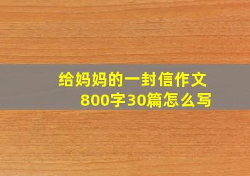 给妈妈的一封信作文800字30篇怎么写