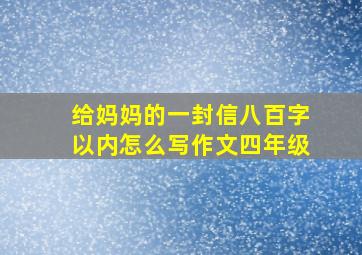 给妈妈的一封信八百字以内怎么写作文四年级