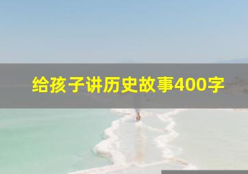 给孩子讲历史故事400字