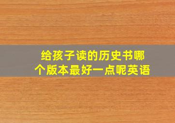 给孩子读的历史书哪个版本最好一点呢英语