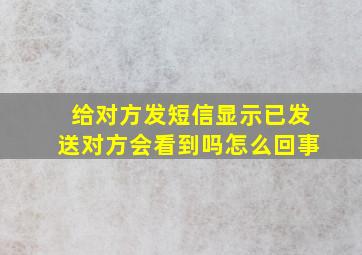 给对方发短信显示已发送对方会看到吗怎么回事