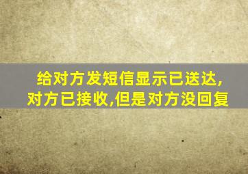 给对方发短信显示已送达,对方已接收,但是对方没回复