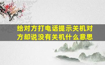 给对方打电话提示关机对方却说没有关机什么意思