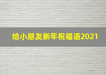 给小朋友新年祝福语2021