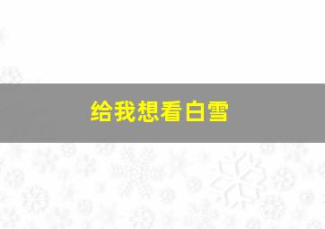 给我想看白雪