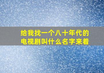 给我找一个八十年代的电视剧叫什么名字来着