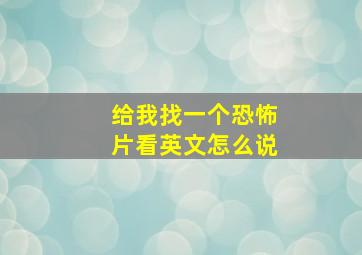 给我找一个恐怖片看英文怎么说