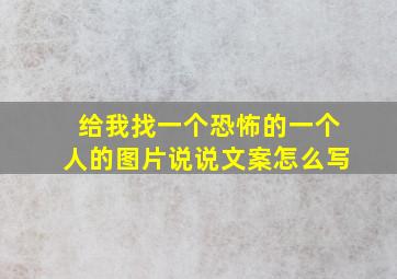 给我找一个恐怖的一个人的图片说说文案怎么写