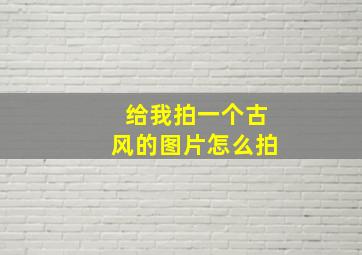 给我拍一个古风的图片怎么拍