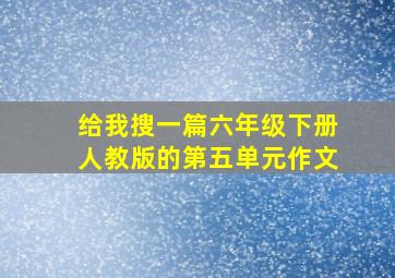 给我搜一篇六年级下册人教版的第五单元作文