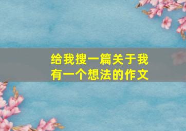 给我搜一篇关于我有一个想法的作文