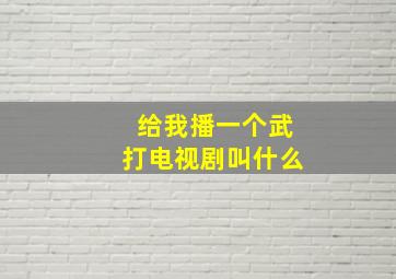 给我播一个武打电视剧叫什么