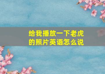 给我播放一下老虎的照片英语怎么说