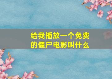 给我播放一个免费的僵尸电影叫什么