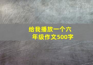 给我播放一个六年级作文500字