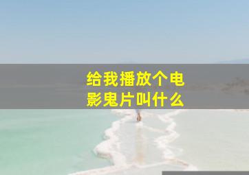 给我播放个电影鬼片叫什么