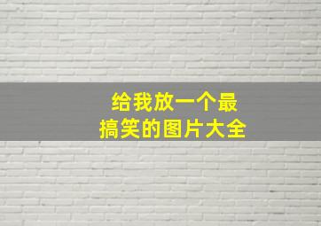 给我放一个最搞笑的图片大全