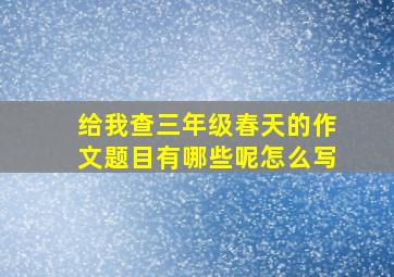 给我查三年级春天的作文题目有哪些呢怎么写