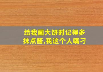 给我画大饼时记得多抹点酱,我这个人嘴刁