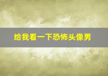 给我看一下恐怖头像男