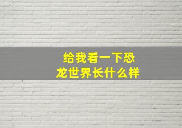 给我看一下恐龙世界长什么样