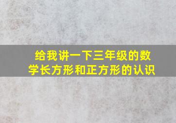 给我讲一下三年级的数学长方形和正方形的认识