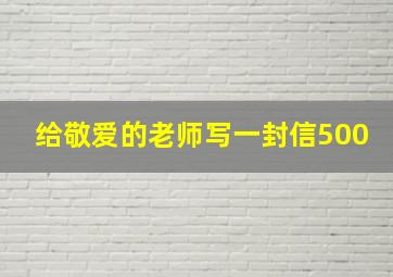 给敬爱的老师写一封信500