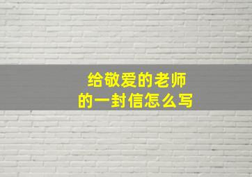 给敬爱的老师的一封信怎么写