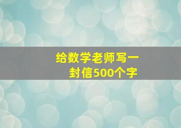 给数学老师写一封信500个字