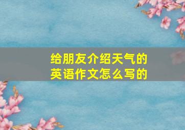 给朋友介绍天气的英语作文怎么写的