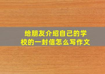 给朋友介绍自己的学校的一封信怎么写作文