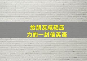 给朋友减轻压力的一封信英语