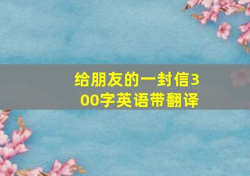 给朋友的一封信300字英语带翻译