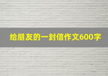 给朋友的一封信作文600字