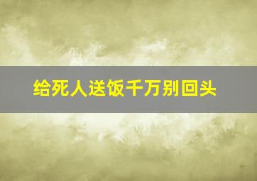 给死人送饭千万别回头