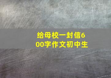 给母校一封信600字作文初中生