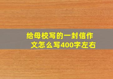 给母校写的一封信作文怎么写400字左右