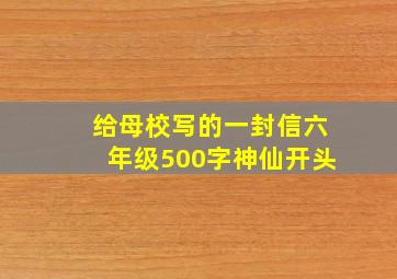 给母校写的一封信六年级500字神仙开头